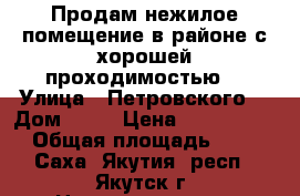 Продам нежилое помещение в районе с хорошей проходимостью  › Улица ­ Петровского  › Дом ­ 19 › Цена ­ 2 500 000 › Общая площадь ­ 45 - Саха (Якутия) респ., Якутск г. Недвижимость » Помещения продажа   